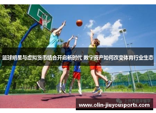 篮球明星与虚拟货币结合开启新时代 数字资产如何改变体育行业生态