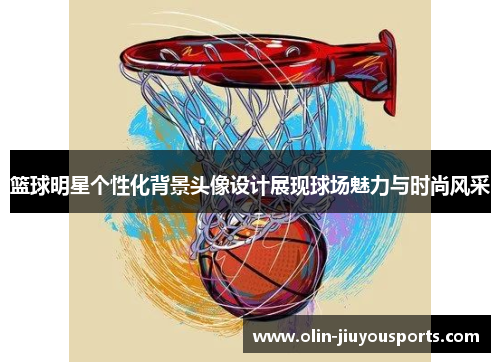 篮球明星个性化背景头像设计展现球场魅力与时尚风采