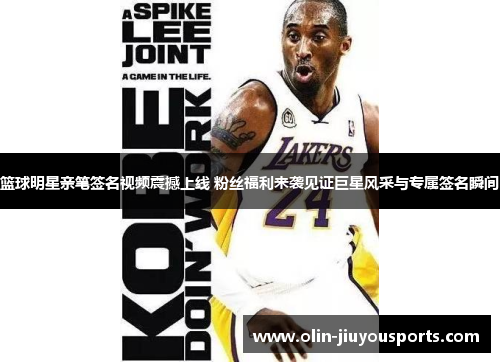 篮球明星亲笔签名视频震撼上线 粉丝福利来袭见证巨星风采与专属签名瞬间