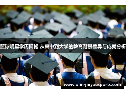篮球明星学历揭秘 从高中到大学的教育背景差异与成就分析