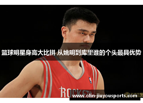 篮球明星身高大比拼 从姚明到库里谁的个头最具优势