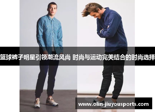 篮球裤子明星引领潮流风尚 时尚与运动完美结合的时尚选择