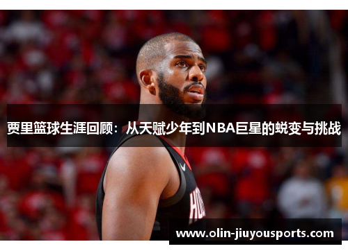 贾里篮球生涯回顾：从天赋少年到NBA巨星的蜕变与挑战