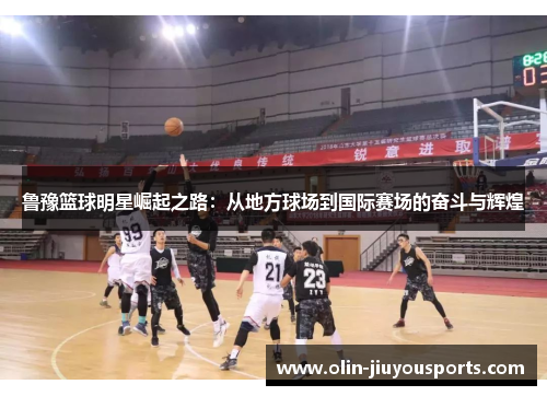鲁豫篮球明星崛起之路：从地方球场到国际赛场的奋斗与辉煌