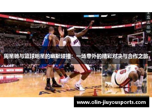 周星驰与篮球明星的幽默碰撞：一场意外的精彩对决与合作之旅